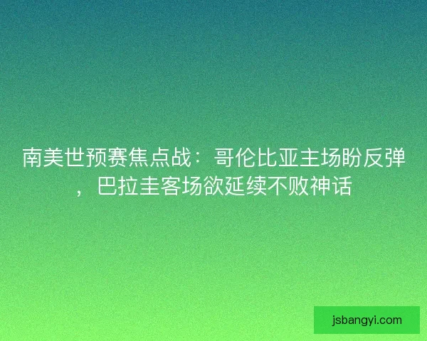 南美世预赛焦点战：哥伦比亚主场盼反弹，巴拉圭客场欲延续不败神话