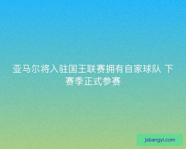 亚马尔将入驻国王联赛拥有自家球队 下赛季正式参赛 亚马尔将入驻国王联赛拥有自家球队 下赛季正式参赛