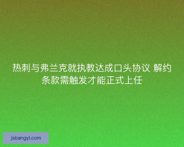 热刺与弗兰克就执教达成口头协议 解约条款需触发才能正式上任 热刺与弗兰克就执教达成口头协议 解约条款需触发才能正式上任