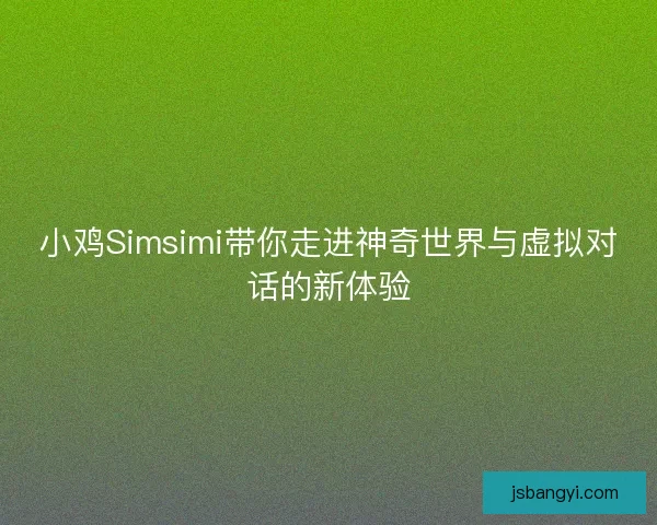 小鸡Simsimi带你走进神奇世界与虚拟对话的新体验