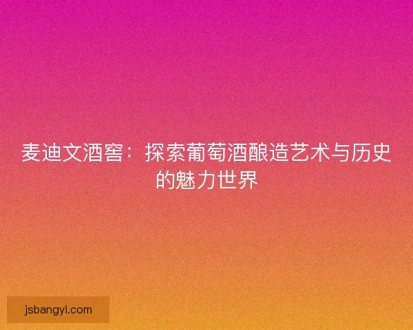 麦迪文酒窖：探索葡萄酒酿造艺术与历史的魅力世界
