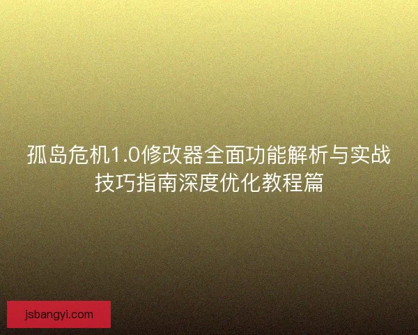 孤岛危机1.0修改器全面功能解析与实战技巧指南深度优化教程篇