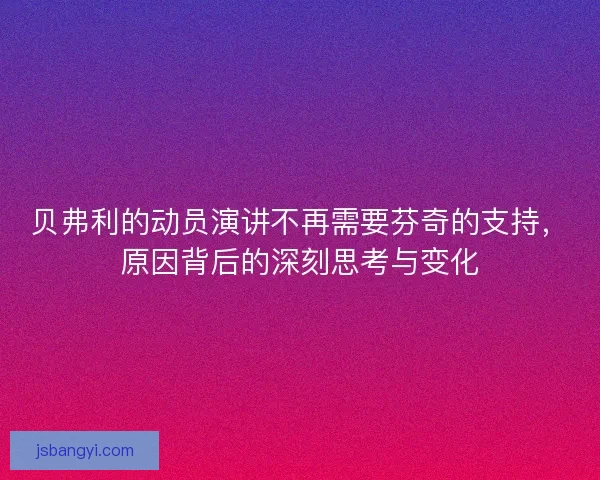 贝弗利的动员演讲不再需要芬奇的支持,原因背后的深刻思考与变化 贝弗利的动员演讲不再需要芬奇的支持,原因背后的深刻思考与变化