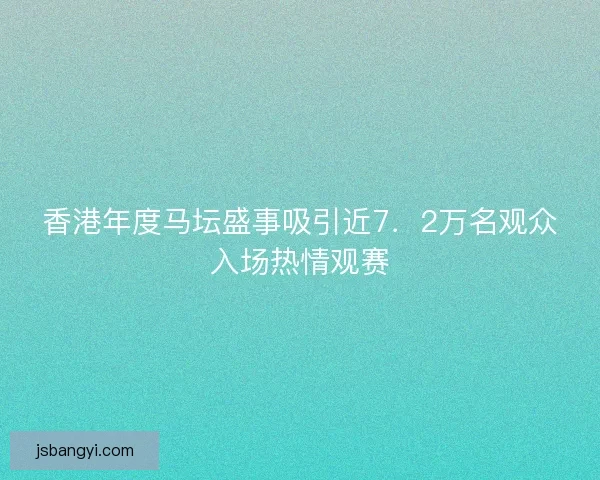 香港年度马坛盛事吸引近7．2万名观众入场热情观赛