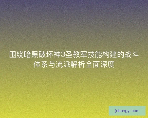 围绕暗黑破坏神3圣教军技能构建的战斗体系与流派解析全面深度
