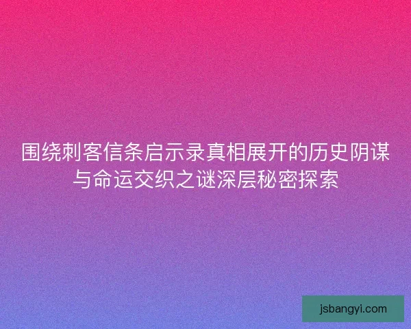 围绕刺客信条启示录真相展开的历史阴谋与命运交织之谜深层秘密探索 围绕刺客信条启示录真相展开的历史阴谋与命运交织之谜深层秘密探索