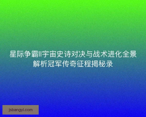 星际争霸II宇宙史诗对决与战术进化全景解析冠军传奇征程揭秘录 星际争霸II宇宙史诗对决与战术进化全景解析冠军传奇征程揭秘录
